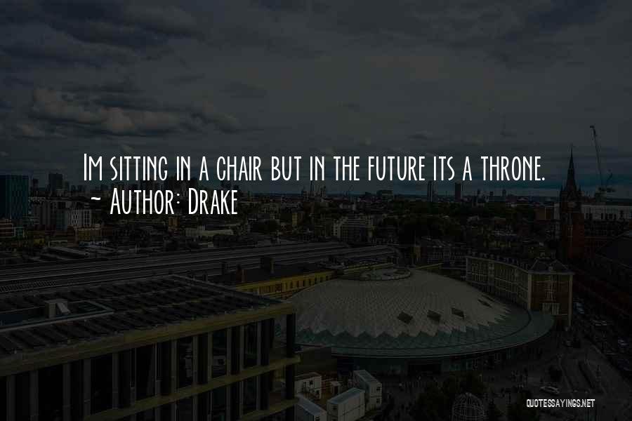 Drake Quotes: Im Sitting In A Chair But In The Future Its A Throne.