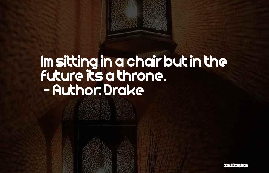 Drake Quotes: Im Sitting In A Chair But In The Future Its A Throne.