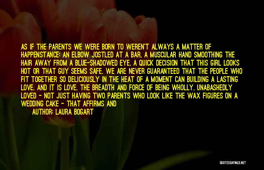 Laura Bogart Quotes: As If The Parents We Were Born To Weren't Always A Matter Of Happenstance: An Elbow Jostled At A Bar,