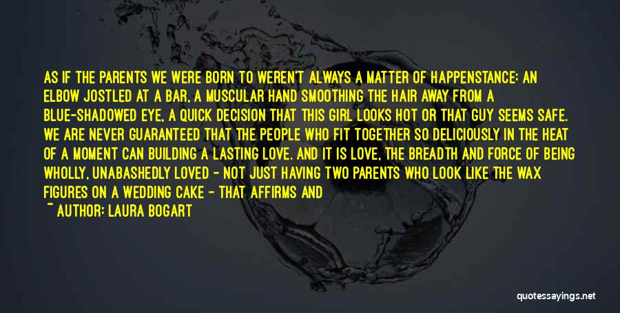 Laura Bogart Quotes: As If The Parents We Were Born To Weren't Always A Matter Of Happenstance: An Elbow Jostled At A Bar,