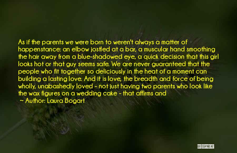 Laura Bogart Quotes: As If The Parents We Were Born To Weren't Always A Matter Of Happenstance: An Elbow Jostled At A Bar,