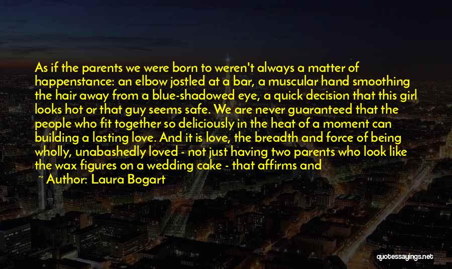 Laura Bogart Quotes: As If The Parents We Were Born To Weren't Always A Matter Of Happenstance: An Elbow Jostled At A Bar,