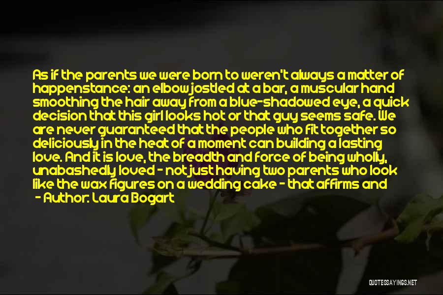 Laura Bogart Quotes: As If The Parents We Were Born To Weren't Always A Matter Of Happenstance: An Elbow Jostled At A Bar,