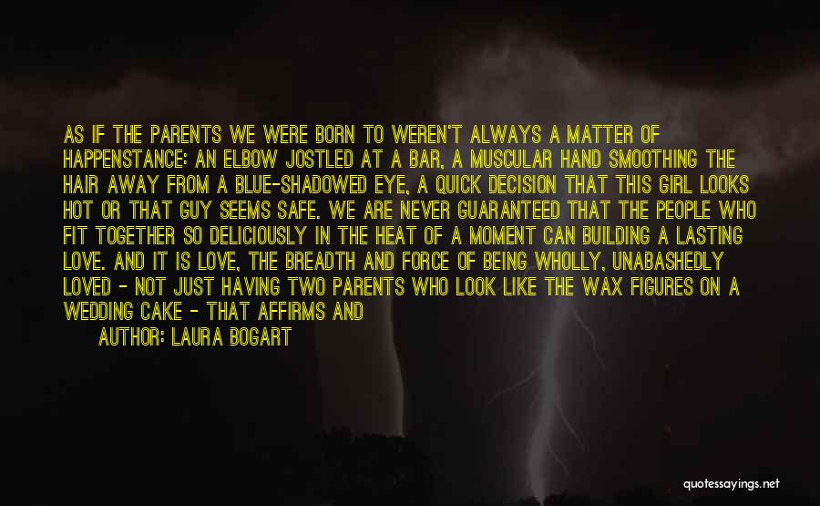 Laura Bogart Quotes: As If The Parents We Were Born To Weren't Always A Matter Of Happenstance: An Elbow Jostled At A Bar,