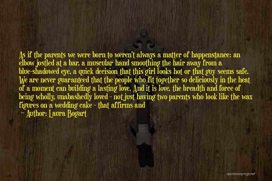 Laura Bogart Quotes: As If The Parents We Were Born To Weren't Always A Matter Of Happenstance: An Elbow Jostled At A Bar,