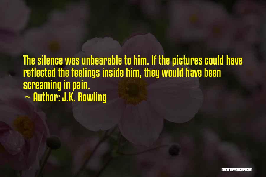 J.K. Rowling Quotes: The Silence Was Unbearable To Him. If The Pictures Could Have Reflected The Feelings Inside Him, They Would Have Been