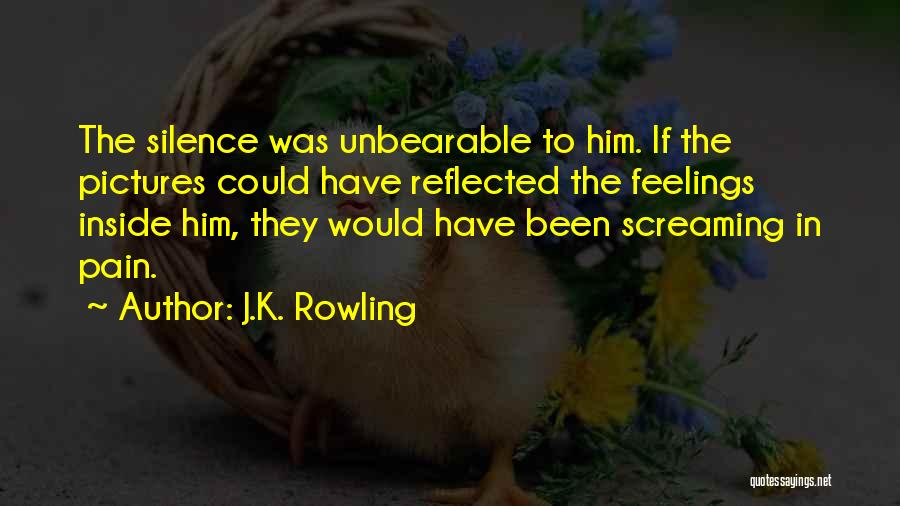 J.K. Rowling Quotes: The Silence Was Unbearable To Him. If The Pictures Could Have Reflected The Feelings Inside Him, They Would Have Been