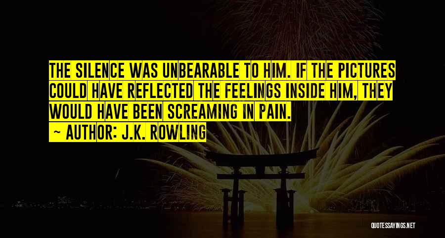 J.K. Rowling Quotes: The Silence Was Unbearable To Him. If The Pictures Could Have Reflected The Feelings Inside Him, They Would Have Been