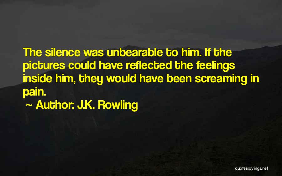 J.K. Rowling Quotes: The Silence Was Unbearable To Him. If The Pictures Could Have Reflected The Feelings Inside Him, They Would Have Been