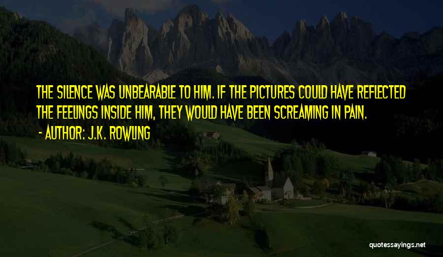 J.K. Rowling Quotes: The Silence Was Unbearable To Him. If The Pictures Could Have Reflected The Feelings Inside Him, They Would Have Been