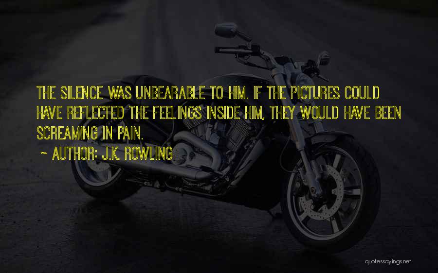 J.K. Rowling Quotes: The Silence Was Unbearable To Him. If The Pictures Could Have Reflected The Feelings Inside Him, They Would Have Been