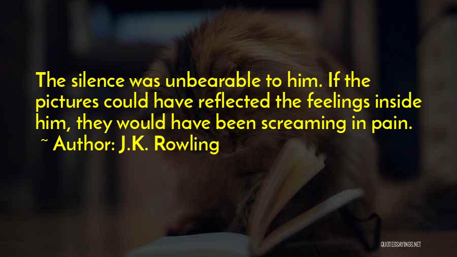 J.K. Rowling Quotes: The Silence Was Unbearable To Him. If The Pictures Could Have Reflected The Feelings Inside Him, They Would Have Been