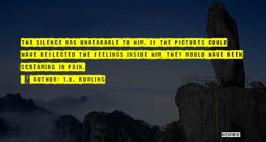 J.K. Rowling Quotes: The Silence Was Unbearable To Him. If The Pictures Could Have Reflected The Feelings Inside Him, They Would Have Been