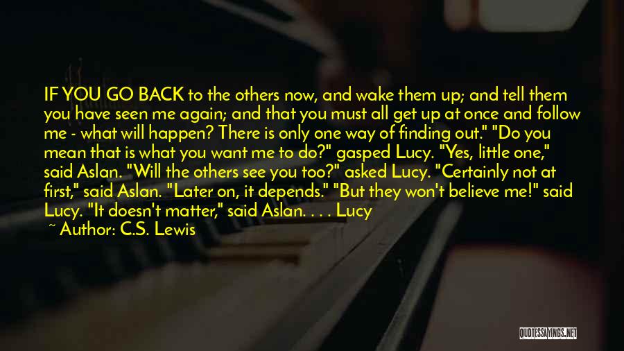 C.S. Lewis Quotes: If You Go Back To The Others Now, And Wake Them Up; And Tell Them You Have Seen Me Again;