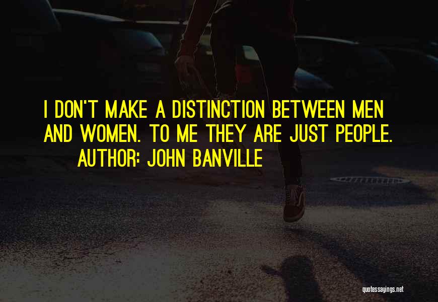 John Banville Quotes: I Don't Make A Distinction Between Men And Women. To Me They Are Just People.