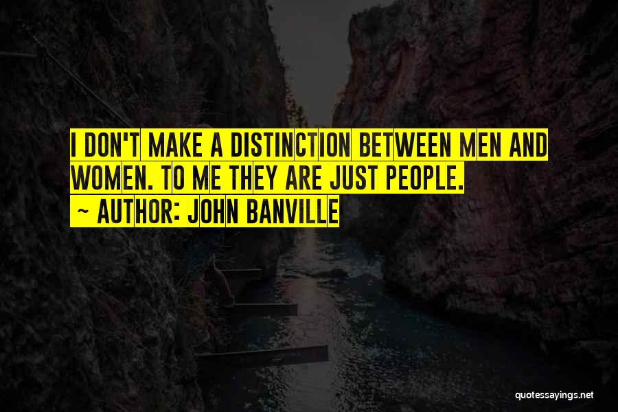 John Banville Quotes: I Don't Make A Distinction Between Men And Women. To Me They Are Just People.