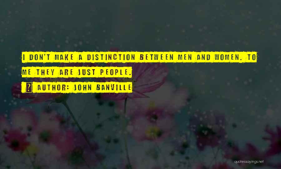 John Banville Quotes: I Don't Make A Distinction Between Men And Women. To Me They Are Just People.