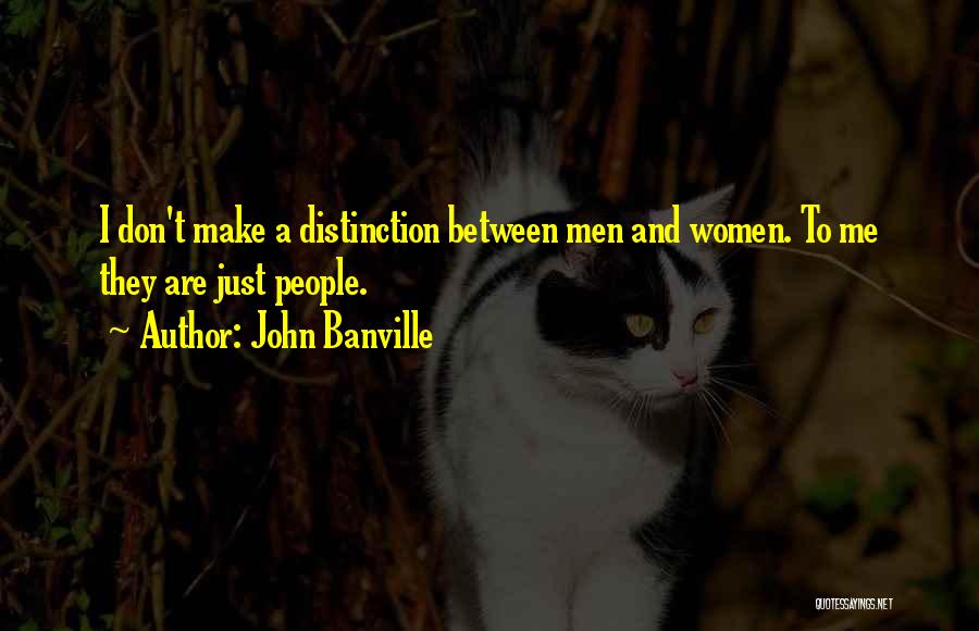 John Banville Quotes: I Don't Make A Distinction Between Men And Women. To Me They Are Just People.