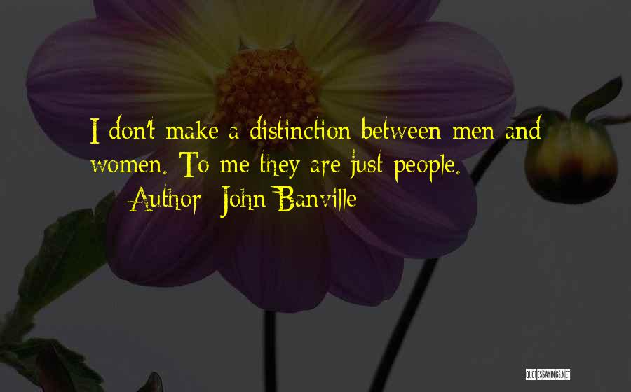 John Banville Quotes: I Don't Make A Distinction Between Men And Women. To Me They Are Just People.