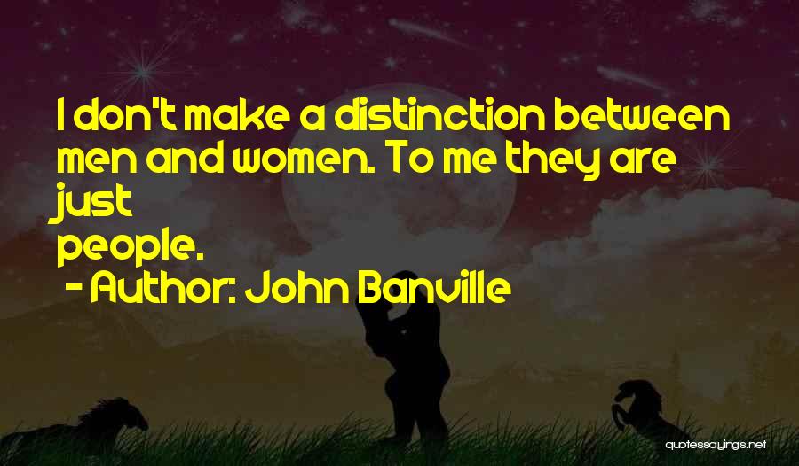 John Banville Quotes: I Don't Make A Distinction Between Men And Women. To Me They Are Just People.