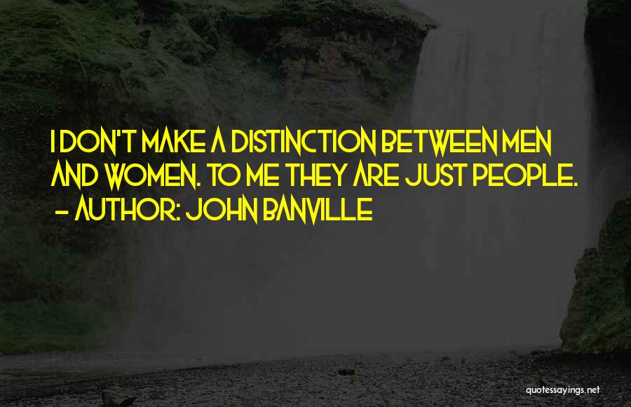 John Banville Quotes: I Don't Make A Distinction Between Men And Women. To Me They Are Just People.