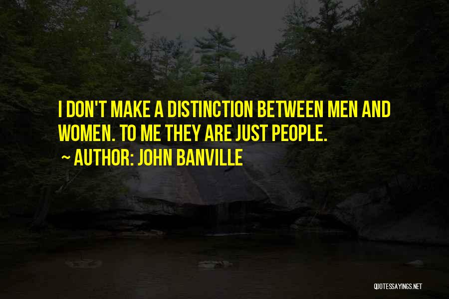 John Banville Quotes: I Don't Make A Distinction Between Men And Women. To Me They Are Just People.