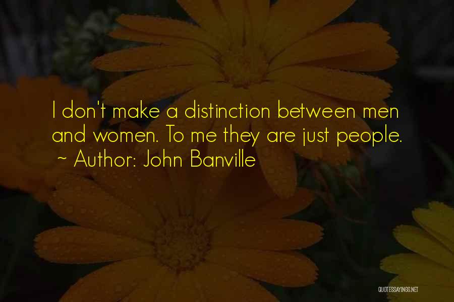 John Banville Quotes: I Don't Make A Distinction Between Men And Women. To Me They Are Just People.