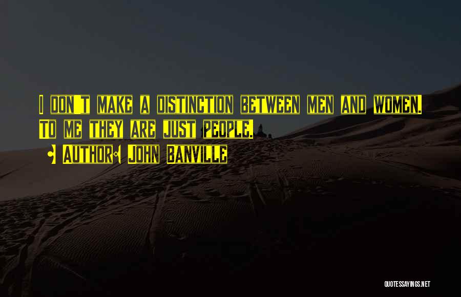 John Banville Quotes: I Don't Make A Distinction Between Men And Women. To Me They Are Just People.