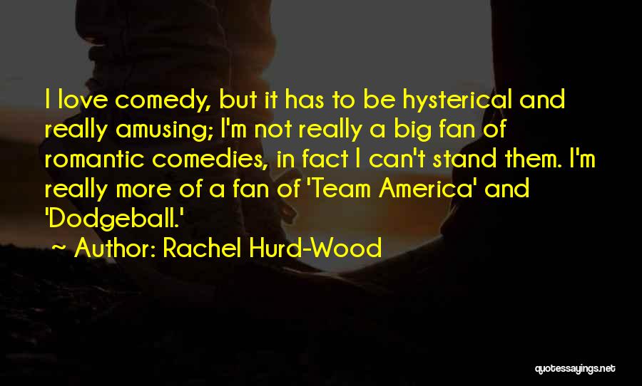 Rachel Hurd-Wood Quotes: I Love Comedy, But It Has To Be Hysterical And Really Amusing; I'm Not Really A Big Fan Of Romantic