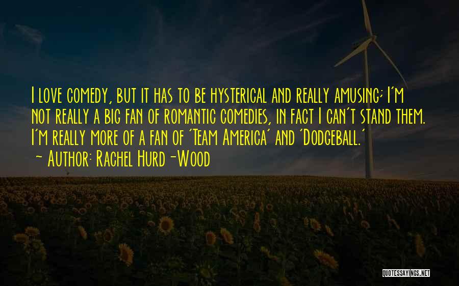 Rachel Hurd-Wood Quotes: I Love Comedy, But It Has To Be Hysterical And Really Amusing; I'm Not Really A Big Fan Of Romantic