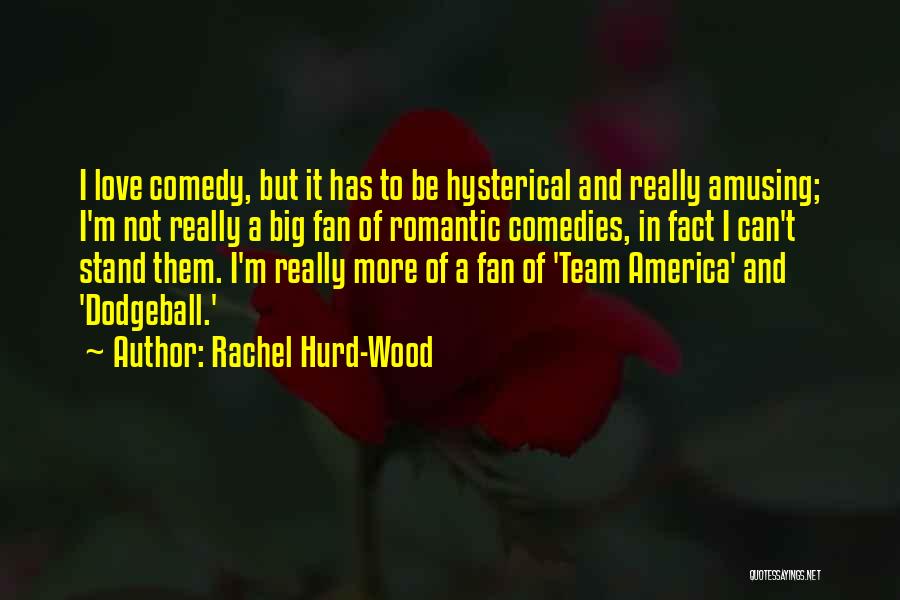 Rachel Hurd-Wood Quotes: I Love Comedy, But It Has To Be Hysterical And Really Amusing; I'm Not Really A Big Fan Of Romantic