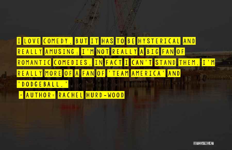 Rachel Hurd-Wood Quotes: I Love Comedy, But It Has To Be Hysterical And Really Amusing; I'm Not Really A Big Fan Of Romantic