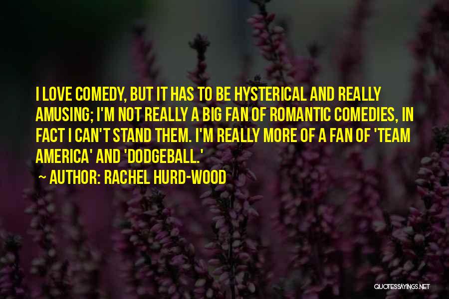 Rachel Hurd-Wood Quotes: I Love Comedy, But It Has To Be Hysterical And Really Amusing; I'm Not Really A Big Fan Of Romantic