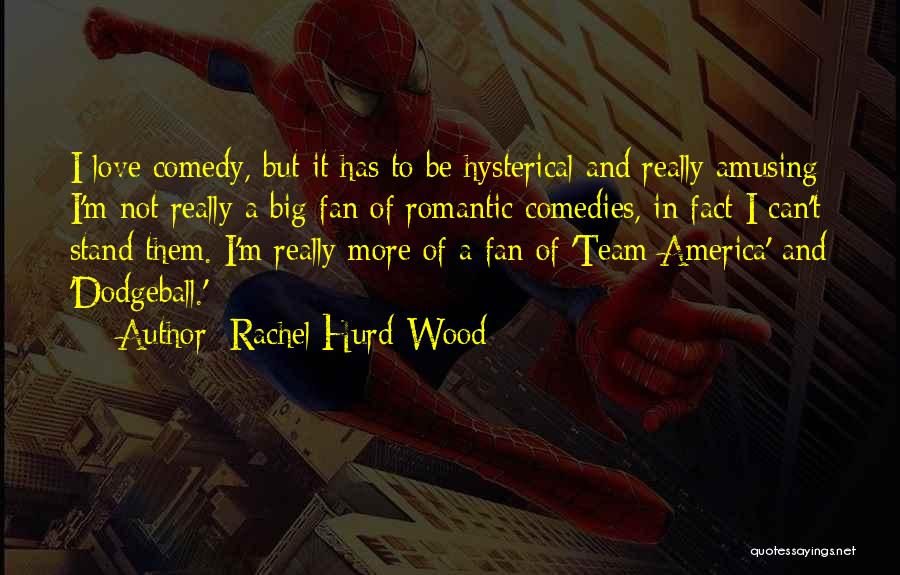 Rachel Hurd-Wood Quotes: I Love Comedy, But It Has To Be Hysterical And Really Amusing; I'm Not Really A Big Fan Of Romantic