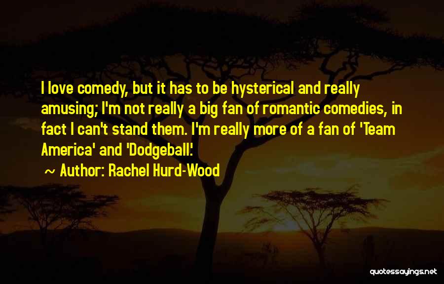 Rachel Hurd-Wood Quotes: I Love Comedy, But It Has To Be Hysterical And Really Amusing; I'm Not Really A Big Fan Of Romantic