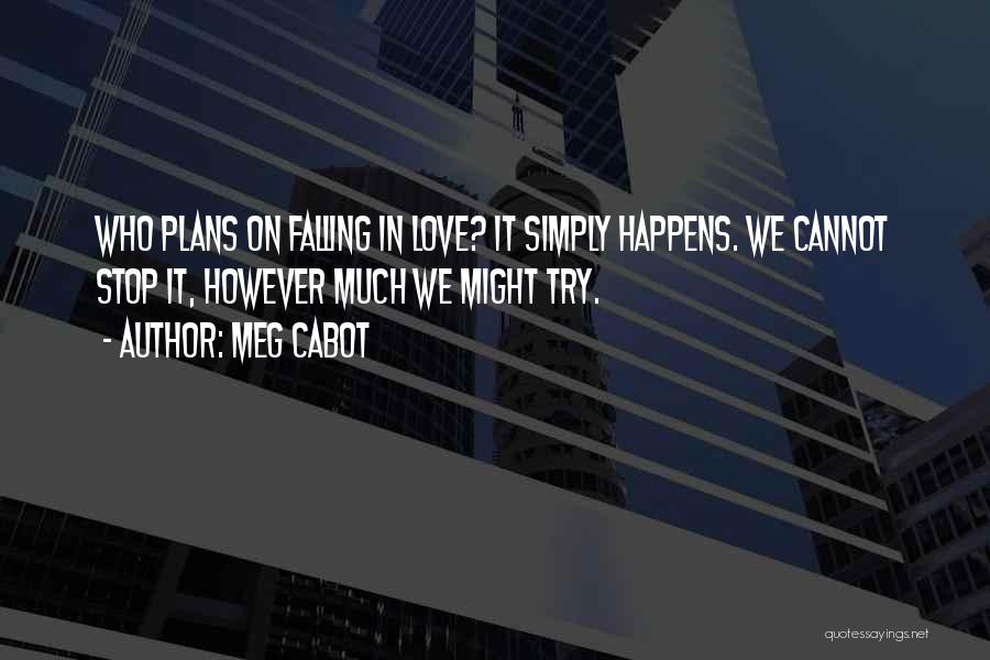 Meg Cabot Quotes: Who Plans On Falling In Love? It Simply Happens. We Cannot Stop It, However Much We Might Try.