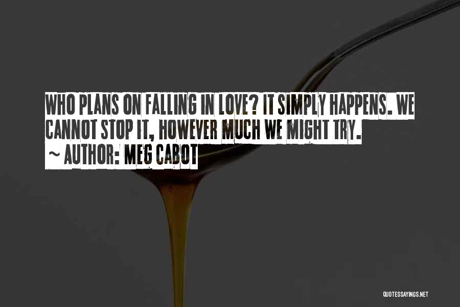 Meg Cabot Quotes: Who Plans On Falling In Love? It Simply Happens. We Cannot Stop It, However Much We Might Try.