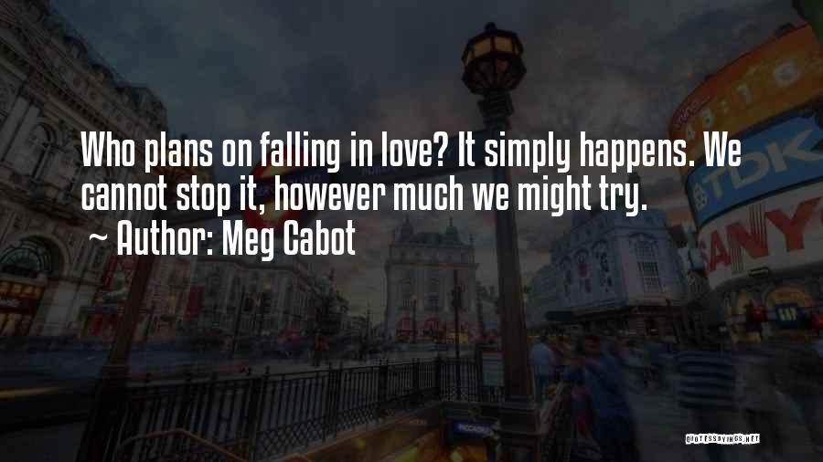 Meg Cabot Quotes: Who Plans On Falling In Love? It Simply Happens. We Cannot Stop It, However Much We Might Try.