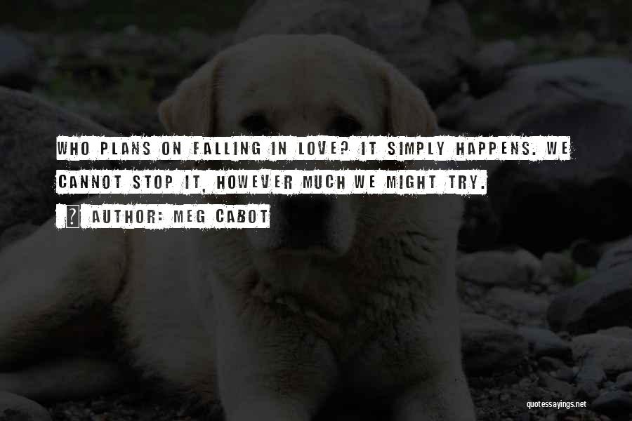 Meg Cabot Quotes: Who Plans On Falling In Love? It Simply Happens. We Cannot Stop It, However Much We Might Try.