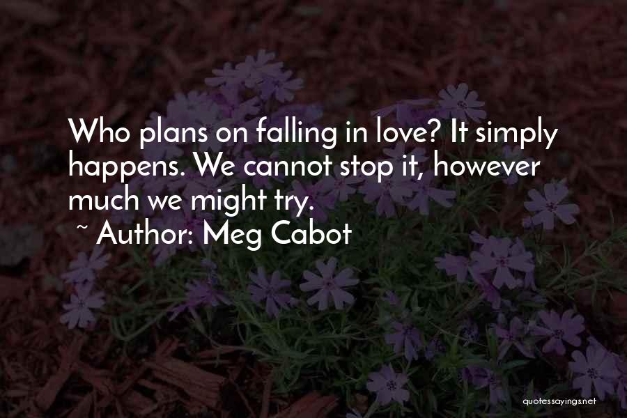 Meg Cabot Quotes: Who Plans On Falling In Love? It Simply Happens. We Cannot Stop It, However Much We Might Try.