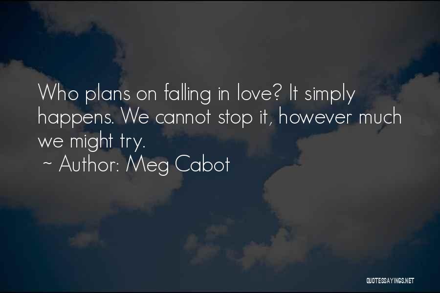 Meg Cabot Quotes: Who Plans On Falling In Love? It Simply Happens. We Cannot Stop It, However Much We Might Try.