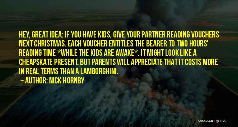 Nick Hornby Quotes: Hey, Great Idea: If You Have Kids, Give Your Partner Reading Vouchers Next Christmas. Each Voucher Entitles The Bearer To