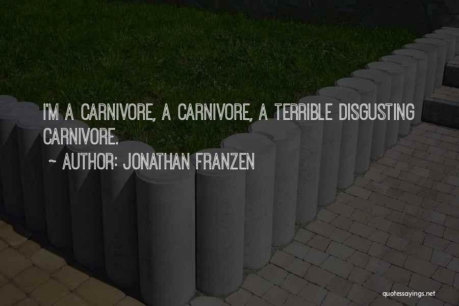 Jonathan Franzen Quotes: I'm A Carnivore, A Carnivore, A Terrible Disgusting Carnivore.