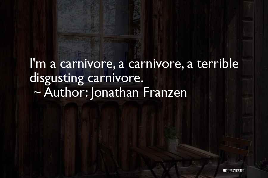 Jonathan Franzen Quotes: I'm A Carnivore, A Carnivore, A Terrible Disgusting Carnivore.