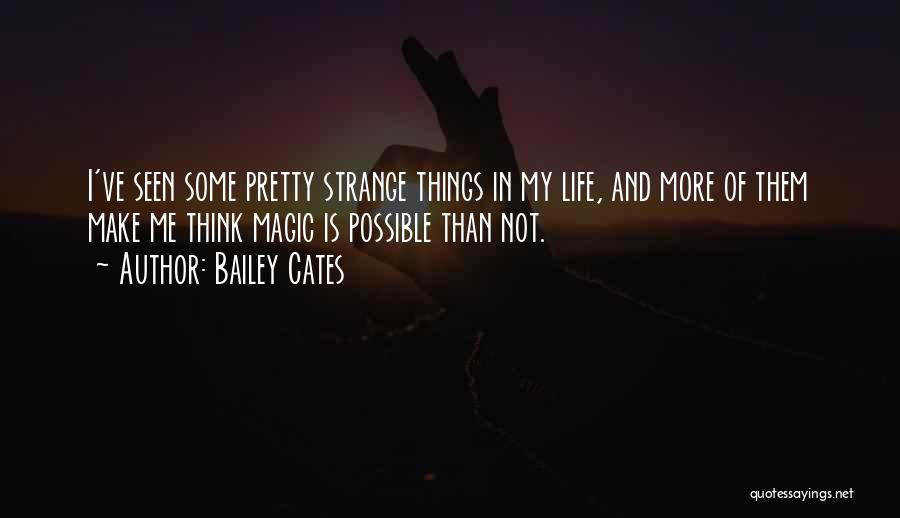 Bailey Cates Quotes: I've Seen Some Pretty Strange Things In My Life, And More Of Them Make Me Think Magic Is Possible Than