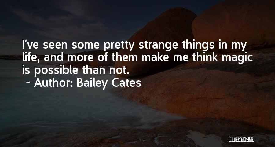 Bailey Cates Quotes: I've Seen Some Pretty Strange Things In My Life, And More Of Them Make Me Think Magic Is Possible Than