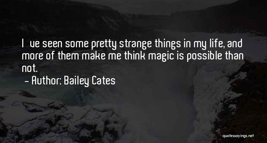 Bailey Cates Quotes: I've Seen Some Pretty Strange Things In My Life, And More Of Them Make Me Think Magic Is Possible Than