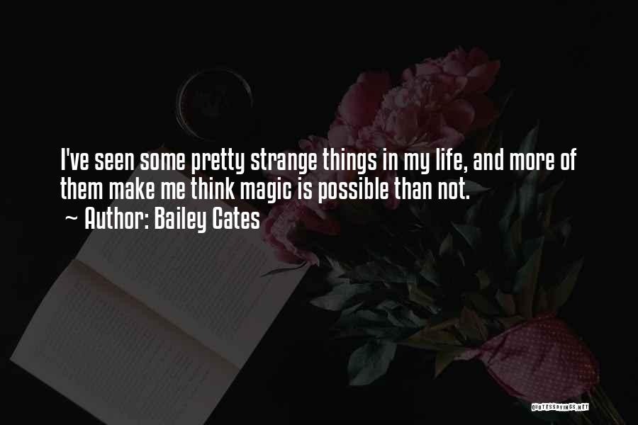 Bailey Cates Quotes: I've Seen Some Pretty Strange Things In My Life, And More Of Them Make Me Think Magic Is Possible Than