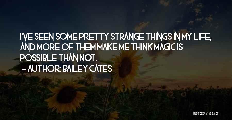 Bailey Cates Quotes: I've Seen Some Pretty Strange Things In My Life, And More Of Them Make Me Think Magic Is Possible Than