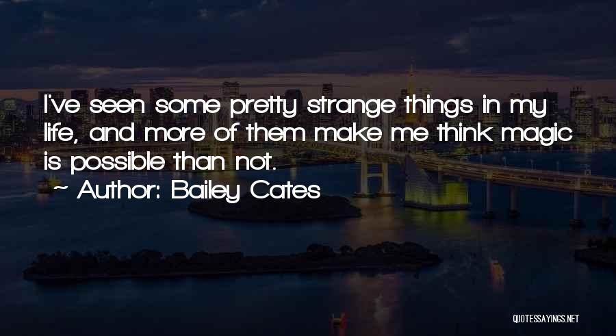 Bailey Cates Quotes: I've Seen Some Pretty Strange Things In My Life, And More Of Them Make Me Think Magic Is Possible Than